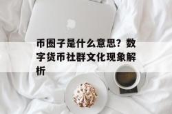 币圈子是什么意思？数字货币社群文化现象解析