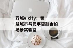 万城v-city：智慧城市与元宇宙融合的场景实验室