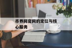 币界网官网的定位与核心服务