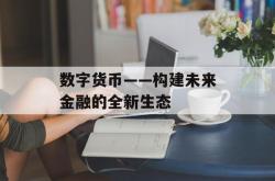 数字货币——构建未来金融的全新生态