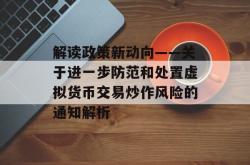 解读政策新动向——关于进一步防范和处置虚拟货币交易炒作风险的通知解析