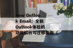 New Outlook Email：全新Outlook体验的功能解析与迁移指南（