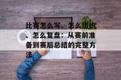 比赛怎么写、怎么组织、怎么复盘：从赛前准备到赛后总结的完整方法