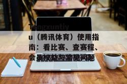 Tengxuntiyu（腾讯体育）使用指南：看比赛、查赛程、会员权益与常见问题