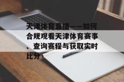 天津体育直播——如何合规观看天津体育赛事、查询赛程与获取实时比分