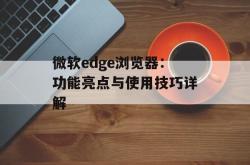 微软edge浏览器：功能亮点与使用技巧详解