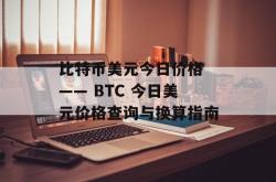 比特币美元今日价格 —— BTC 今日美元价格查询与换算指南