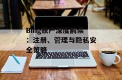 Bing账户深度解读：注册、管理与隐私安全策略