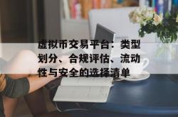 虚拟币交易平台：类型划分、合规评估、流动性与安全的选择清单
