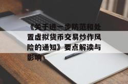 《关于进一步防范和处置虚拟货币交易炒作风险的通知》要点解读与影响