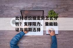 比特币价格走势怎么分析？支撑阻力、量能验证与周期选择