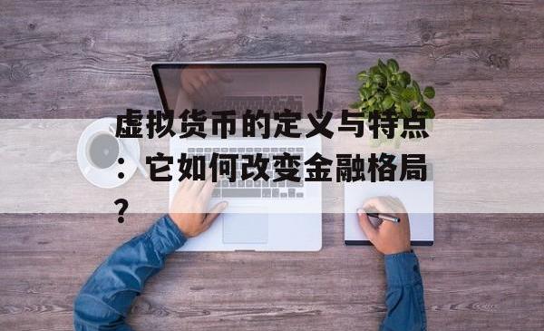 虚拟货币的定义与特点：它如何改变金融格局？